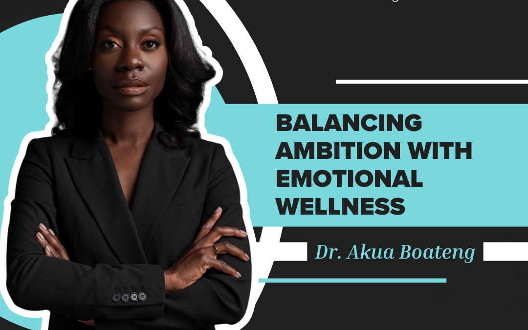 Balancing Ambition with Emotional Wellness| Dr. Akua K Boateng | S3 E18
